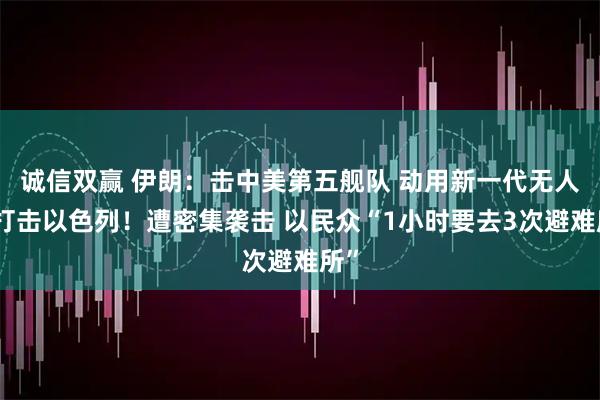 诚信双赢 伊朗:击中美第五舰队 动用新一代无人机打击以色列!遭密集袭击 以民众“1小时要去3次避难所”