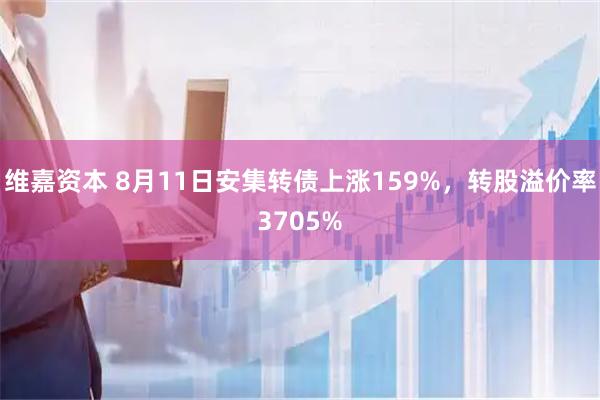 维嘉资本 8月11日安集转债上涨159%，转股溢价率3705%