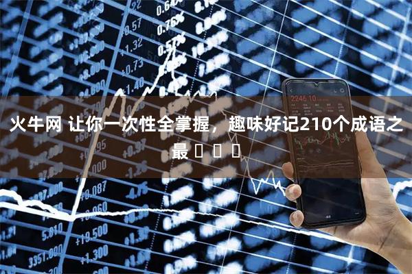 火牛网 让你一次性全掌握，趣味好记210个成语之最 ​​​